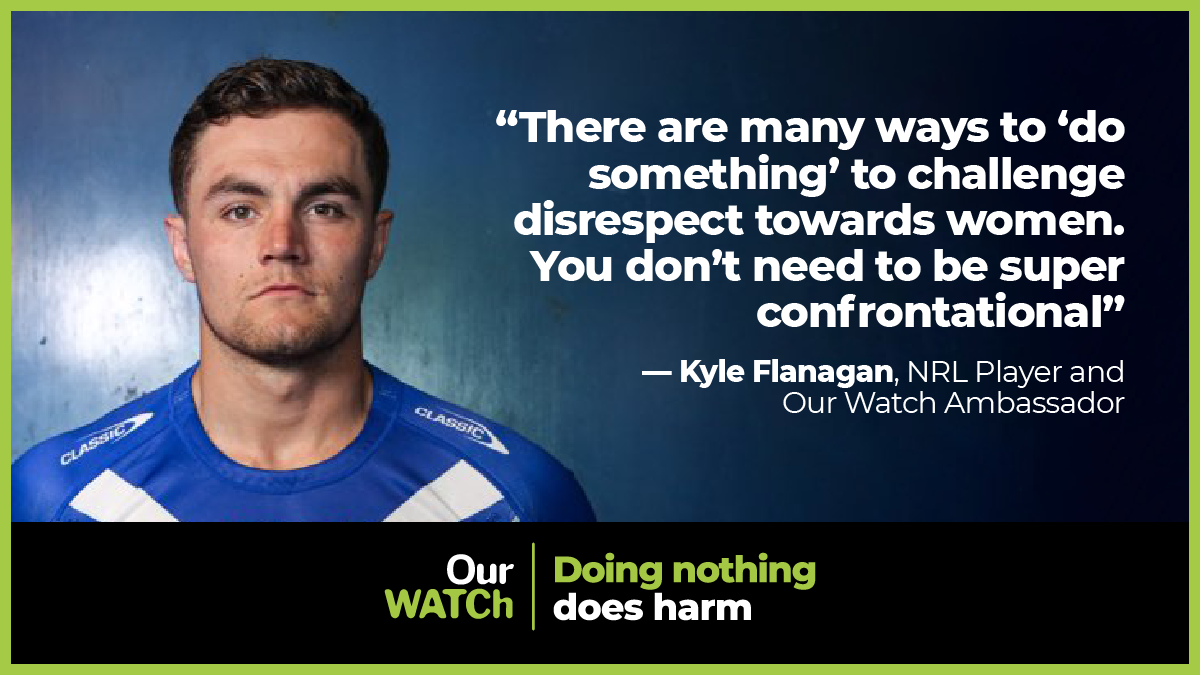 Photo of Kyle Flanagan, NRL Player and Our Watch Ambassador beside quote: "There are many ways to 'do something' to challenge disrespect towards women. You don't need to be super confrontational."